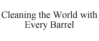 CLEANING THE WORLD WITH EVERY BARREL