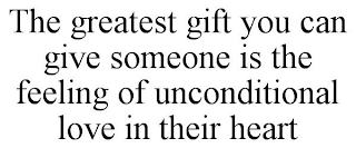 THE GREATEST GIFT YOU CAN GIVE SOMEONE IS THE FEELING OF UNCONDITIONAL LOVE IN THEIR HEART