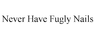 NEVER HAVE FUGLY NAILS