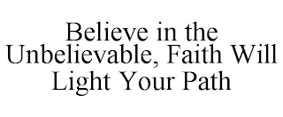 BELIEVE IN THE UNBELIEVABLE, FAITH WILL LIGHT YOUR PATH