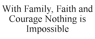 WITH FAMILY, FAITH AND COURAGE NOTHING IS IMPOSSIBLE