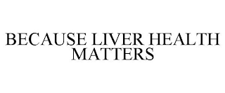 BECAUSE LIVER HEALTH MATTERS