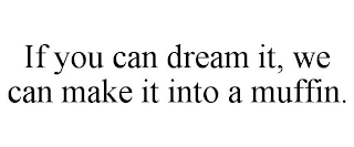 IF YOU CAN DREAM IT, WE CAN MAKE IT INTO A MUFFIN.