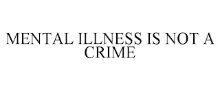 MENTAL ILLNESS IS NOT A CRIME