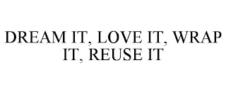 DREAM IT, LOVE IT, WRAP IT, REUSE IT