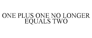 ONE PLUS ONE NO LONGER EQUALS TWO