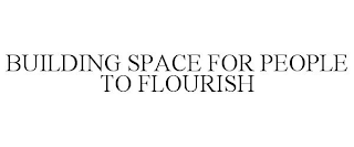 BUILDING SPACE FOR PEOPLE TO FLOURISH