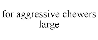 FOR AGGRESSIVE CHEWERS LARGE