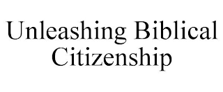 UNLEASHING BIBLICAL CITIZENSHIP