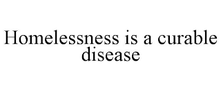 HOMELESSNESS IS A CURABLE DISEASE