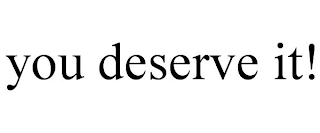 YOU DESERVE IT!