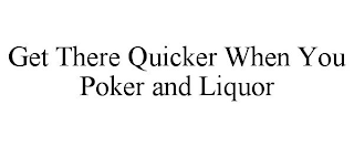 GET THERE QUICKER WHEN YOU POKER AND LIQUOR