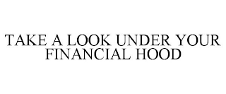 TAKE A LOOK UNDER YOUR FINANCIAL HOOD