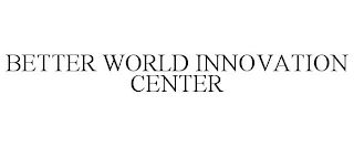 BETTER WORLD INNOVATION CENTER