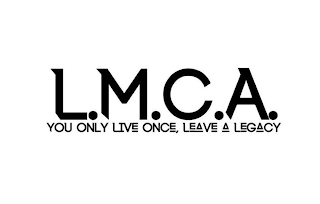 L.M.C.A. YOU ONLY LIVE ONCE, LEAVE A LEGACY