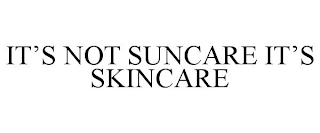 IT'S NOT SUNCARE IT'S SKINCARE