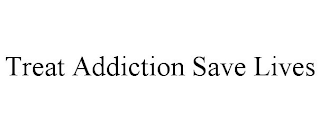 TREAT ADDICTION SAVE LIVES