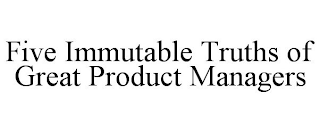 FIVE IMMUTABLE TRUTHS OF GREAT PRODUCT MANAGERS