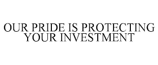 OUR PRIDE IS PROTECTING YOUR INVESTMENT