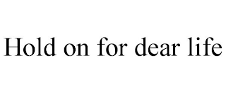 HOLD ON FOR DEAR LIFE