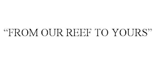 "FROM OUR REEF TO YOURS"