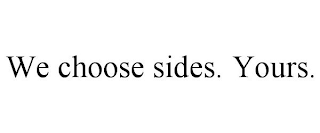 WE CHOOSE SIDES. YOURS.