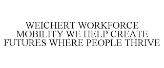 WEICHERT WORKFORCE MOBILITY WE HELP CREATE FUTURES WHERE PEOPLE THRIVE