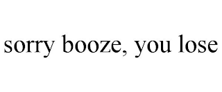 SORRY BOOZE, YOU LOSE