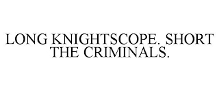 LONG KNIGHTSCOPE. SHORT THE CRIMINALS.