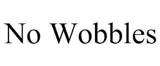 NO WOBBLES