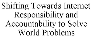 SHIFTING TOWARDS INTERNET RESPONSIBILITY AND ACCOUNTABILITY TO SOLVE WORLD PROBLEMS