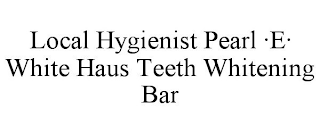 LOCAL HYGIENIST PEARL ·E· WHITE HAUS TEETH WHITENING BAR