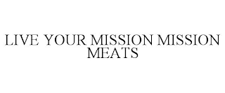 LIVE YOUR MISSION MISSION MEATS