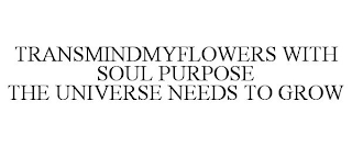 TRANSMINDMYFLOWERS WITH SOUL PURPOSE THE UNIVERSE NEEDS TO GROW