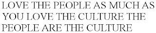 LOVE THE PEOPLE AS MUCH AS YOU LOVE THE CULTURE THE PEOPLE ARE THE CULTURE