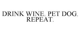 DRINK WINE. PET DOG. REPEAT.