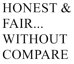 HONEST & FAIR... WITHOUT COMPARE