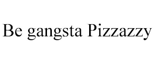 BE GANGSTA PIZZAZZY