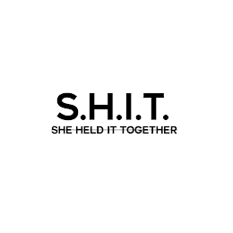 S.H.I.T. SHE HELD IT TOGETHER