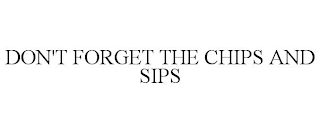 DON'T FORGET THE CHIPS AND SIPS