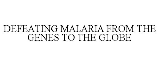 DEFEATING MALARIA FROM THE GENES TO THE GLOBE