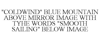 "COLDWIND" BLUE MOUNTAIN ABOVE MIRROR IMAGE WITH TYHE WORDS "SMOOTH SAILING" BELOW IMAGE