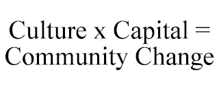 CULTURE X CAPITAL = COMMUNITY CHANGE