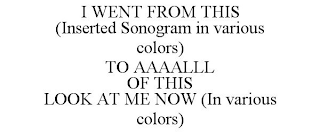 I WENT FROM THIS (INSERTED SONOGRAM IN VARIOUS COLORS) TO AAAALLL OF THIS LOOK AT ME NOW (IN VARIOUS COLORS)