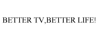 BETTER TV,BETTER LIFE!