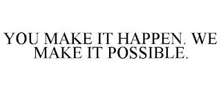 YOU MAKE IT HAPPEN. WE MAKE IT POSSIBLE.