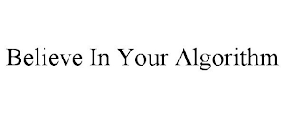 BELIEVE IN YOUR ALGORITHM