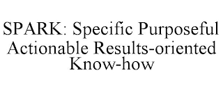 SPARK: SPECIFIC PURPOSEFUL ACTIONABLE RESULTS-ORIENTED KNOW-HOW