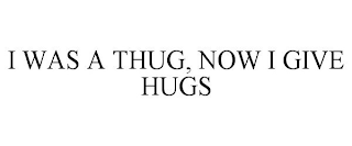 I WAS A THUG, NOW I GIVE HUGS