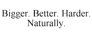 BIGGER. BETTER. HARDER. NATURALLY.